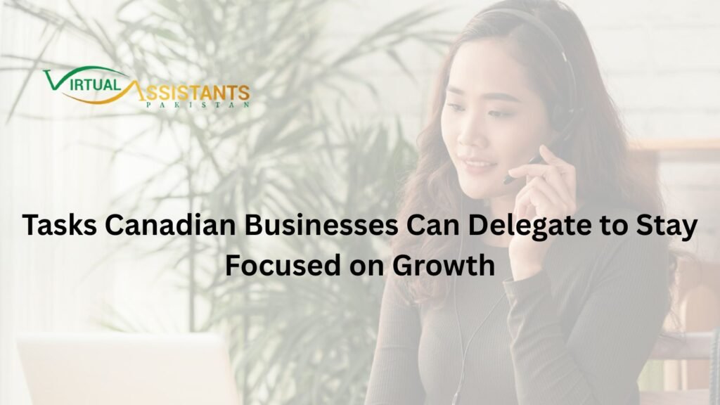 Tasks Canadian Businesses Can Delegate to Stay Focused on Growth 5 Tasks Canadian Businesses Can Delegate to Stay Focused on Growth